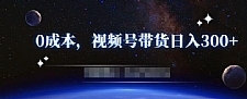 零基础视频号带货赚钱项目，0成本0门槛轻松日入300+【视频教程】